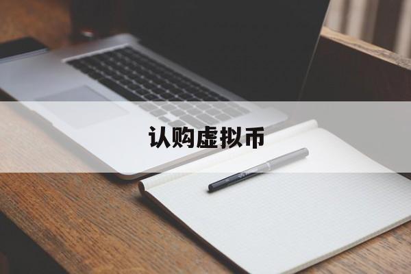 认购虚拟币(虚拟币申购是什么意思)
